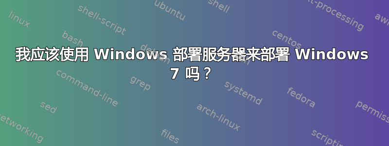 我应该使用 Windows 部署服务器来部署 Windows 7 吗？