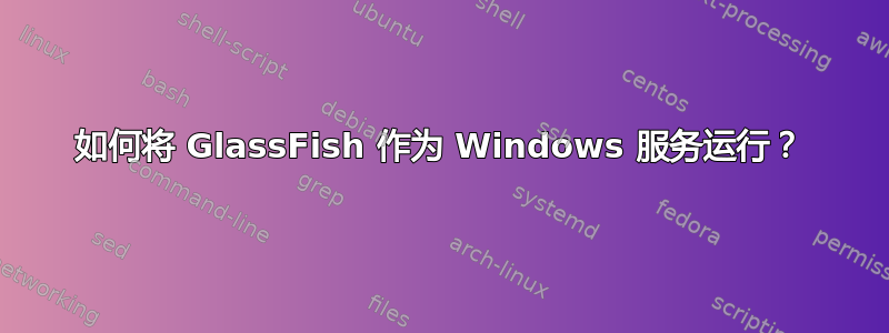 如何将 GlassFish 作为 Windows 服务运行？