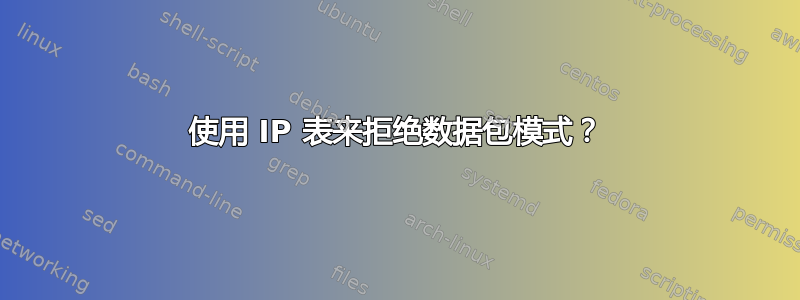 使用 IP 表来拒绝数据包模式？