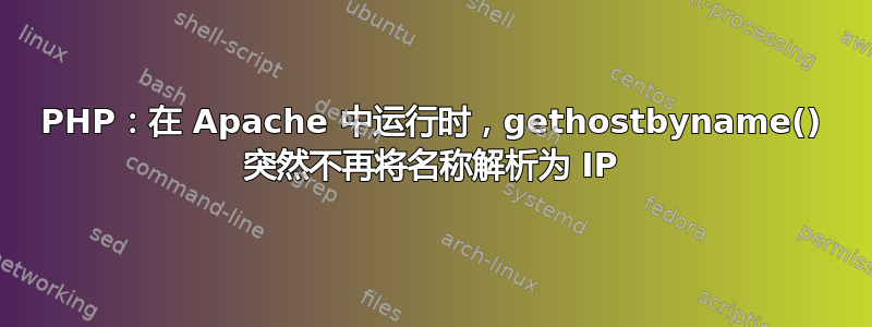 PHP：在 Apache 中运行时，gethostbyname() 突然不再将名称解析为 IP