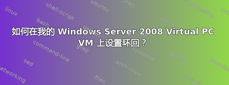 如何在我的 Windows Server 2008 Virtual PC VM 上设置环回？