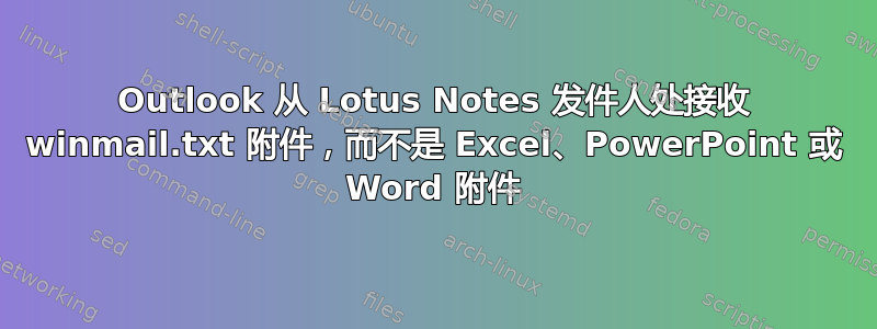 Outlook 从 Lotus Notes 发件人处接收 winmail.txt 附件，而不是 Excel、PowerPoint 或 Word 附件