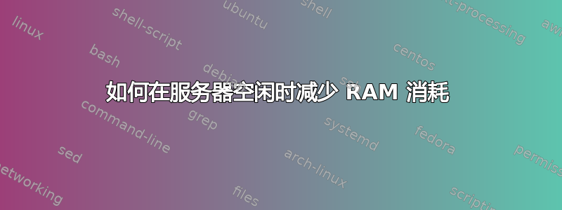 如何在服务器空闲时减少 RAM 消耗