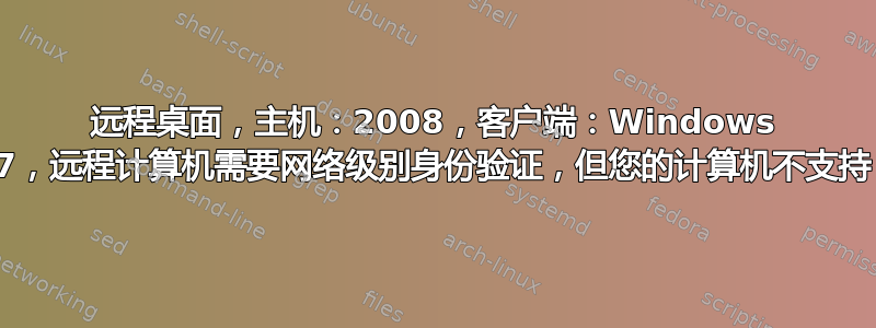 远程桌面，主机：2008，客户端：Windows 7，远程计算机需要网络级别身份验证，但您的计算机不支持