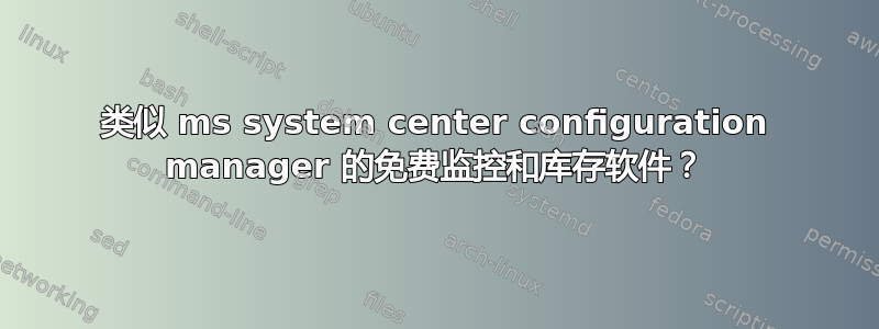 类似 ms system center configuration manager 的免费监控和库存软件？