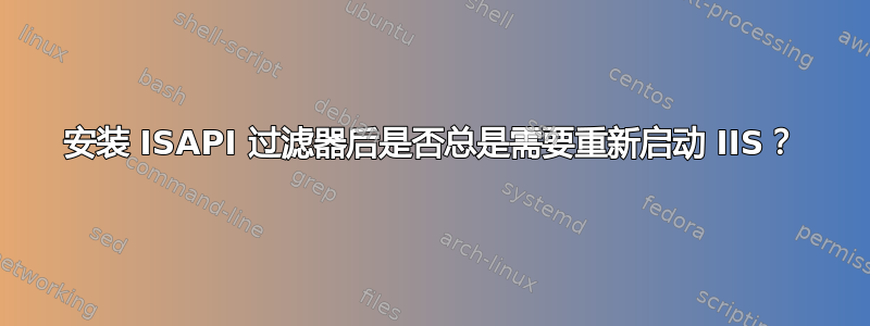 安装 ISAPI 过滤器后是否总是需要重新启动 IIS？