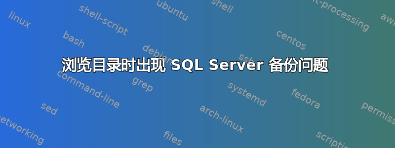 浏览目录时出现 SQL Server 备份问题