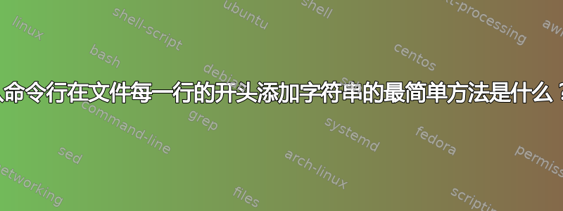 从命令行在文件每一行的开头添加字符串的最简单方法是什么？