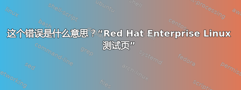 这个错误是什么意思？“Red Hat Enterprise Linux 测试页”