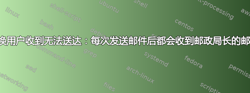 交换用户收到无法送达：每次发送邮件后都会收到邮政局长的邮件