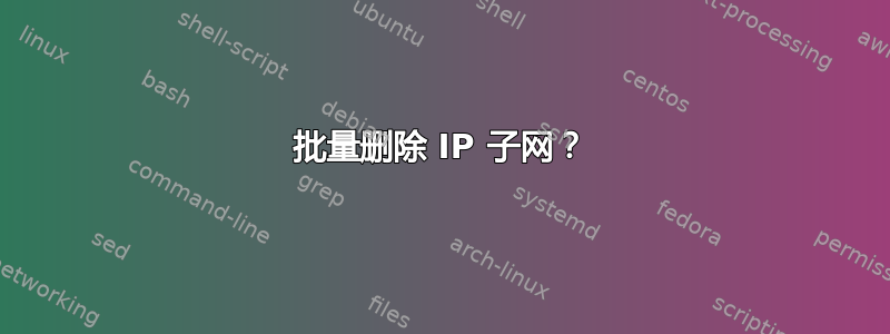 批量删除 IP 子网？