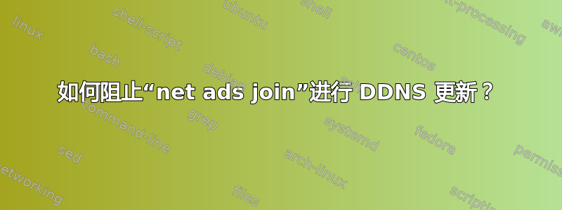 如何阻止“net ads join”进行 DDNS 更新？