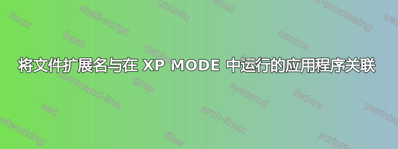 将文件扩展名与在 XP MODE 中运行的应用程序关联