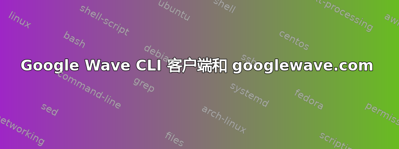 Google Wave CLI 客户端和 googlewave.com