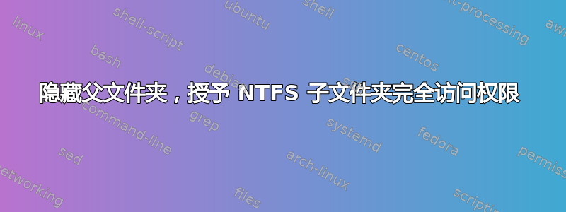 隐藏父文件夹，授予 NTFS 子文件夹完全访问权限