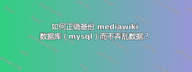 如何正确备份 mediawiki 数据库（mysql）而不弄乱数据？