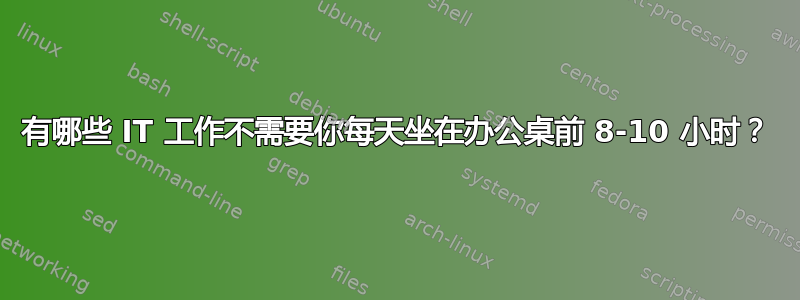 有哪些 IT 工作不需要你每天坐在办公桌前 8-10 小时？