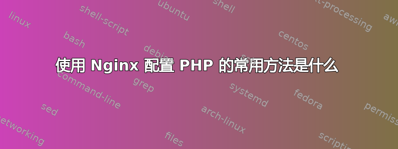 使用 Nginx 配置 PHP 的常用方法是什么