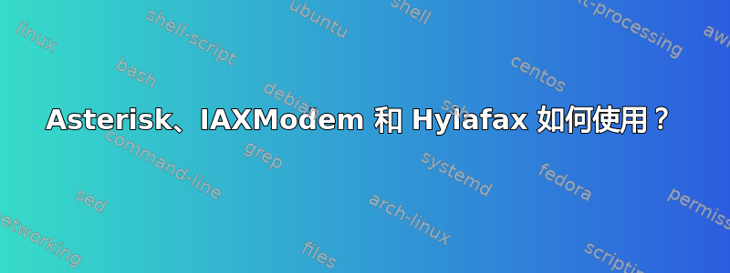 Asterisk、IAXModem 和 Hylafax 如何使用？