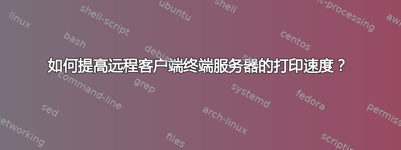 如何提高远程客户端终端服务器的打印速度？