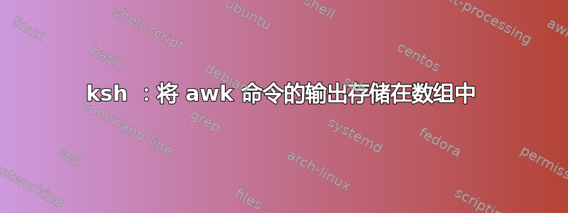 ksh ：将 awk 命令的输出存储在数组中