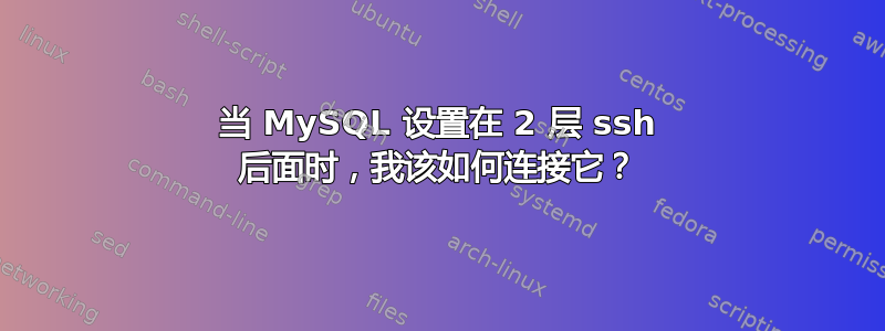 当 MySQL 设置在 2 层 ssh 后面时，我该如何连接它？