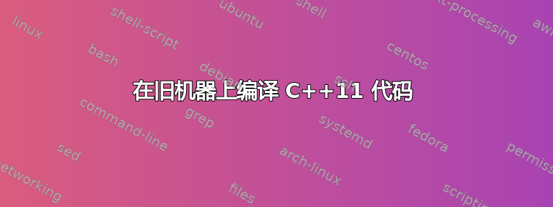 在旧机器上编译 C++11 代码