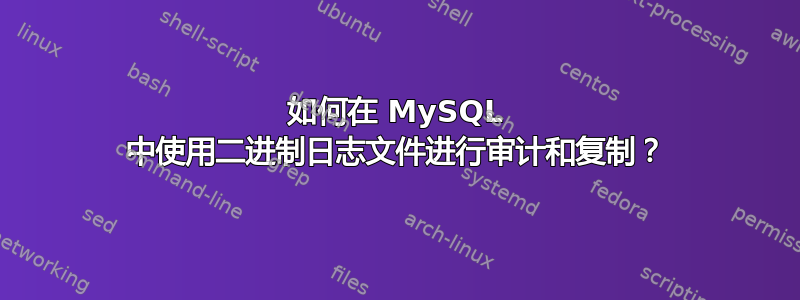 如何在 MySQL 中使用二进制日志文件进行审计和复制？