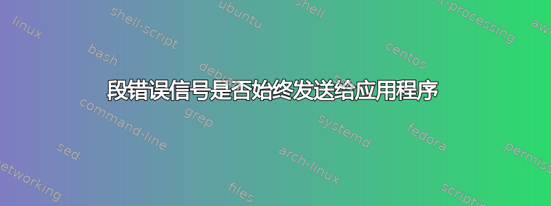 段错误信号是否始终发送给应用程序