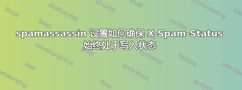 spamassassin 设置如何确保 X-Spam-Status 始终处于写入状态