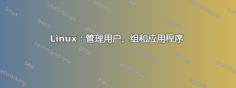 Linux：管理用户、组和应用程序