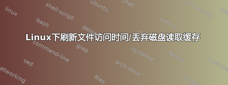 Linux下刷新文件访问时间/丢弃磁盘读取缓存