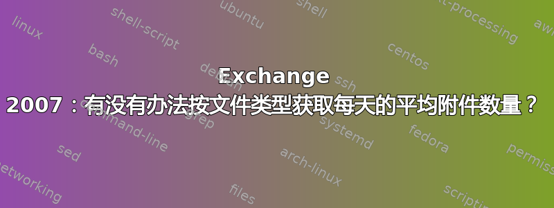 Exchange 2007：有没有办法按文件类型获取每天的平均附件数量？