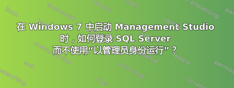 在 Windows 7 中启动 Management Studio 时，如何登录 SQL Server 而不使用“以管理员身份运行”？