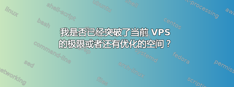 我是否已经突破了当前 VPS 的极限或者还有优化的空间？