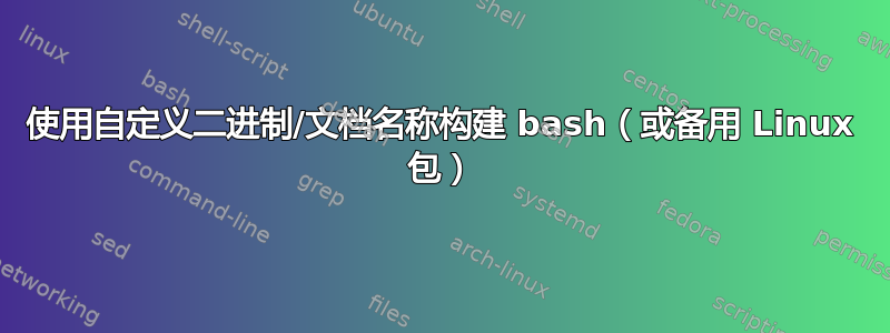 使用自定义二进制/文档名称构建 bash（或备用 Linux 包）