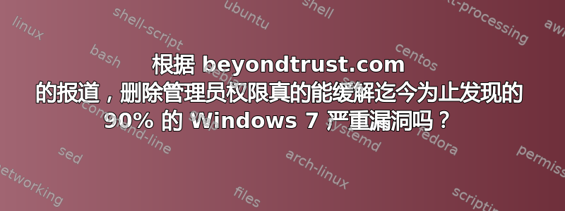 根据 beyondtrust.com 的报道，删除管理员权限真的能缓解迄今为止发现的 90% 的 Windows 7 严重漏洞吗？