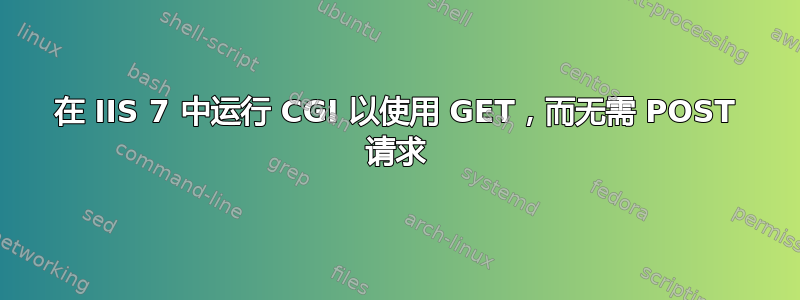 在 IIS 7 中运行 CGI 以使用 GET，而无需 POST 请求