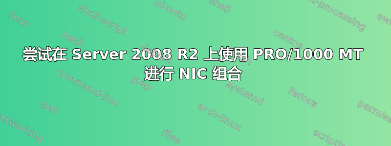 尝试在 Server 2008 R2 上使用 PRO/1000 MT 进行 NIC 组合