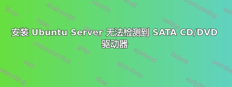 安装 Ubuntu Server 无法检测到 SATA CD/DVD 驱动器