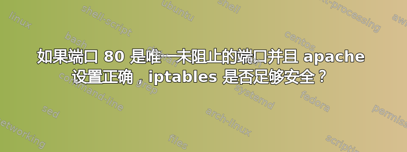 如果端口 80 是唯一未阻止的端口并且 apache 设置正确，iptables 是否足够安全？