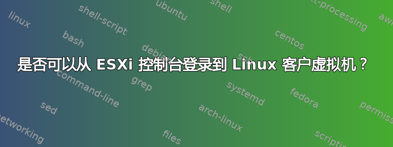 是否可以从 ESXi 控制台登录到 Linux 客户虚拟机？