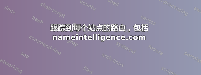 跟踪到每个站点的路由，包括 nameintelligence.com