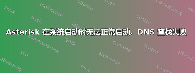 Asterisk 在系统启动时无法正常启动。DNS 查找失败