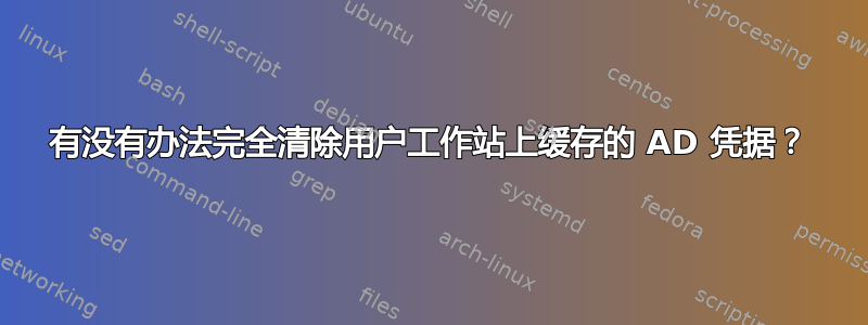 有没有办法完全清除用户工作站上缓存的 AD 凭据？