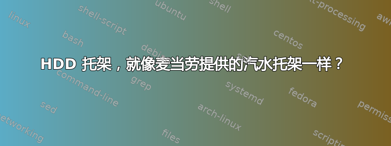 HDD 托架，就像麦当劳提供的汽水托架一样？