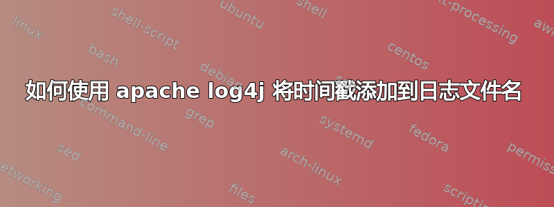 如何使用 apache log4j 将时间戳添加到日志文件名