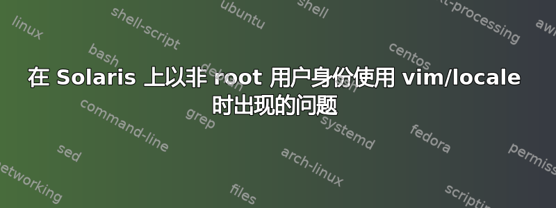 在 Solaris 上以非 root 用户身份使用 vim/locale 时出现的问题