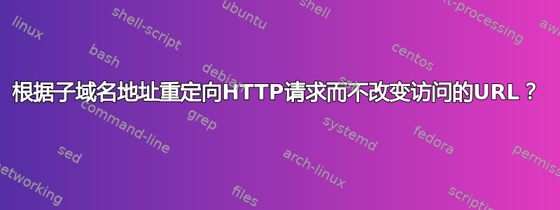 根据子域名地址重定向HTTP请求而不改变访问的URL？