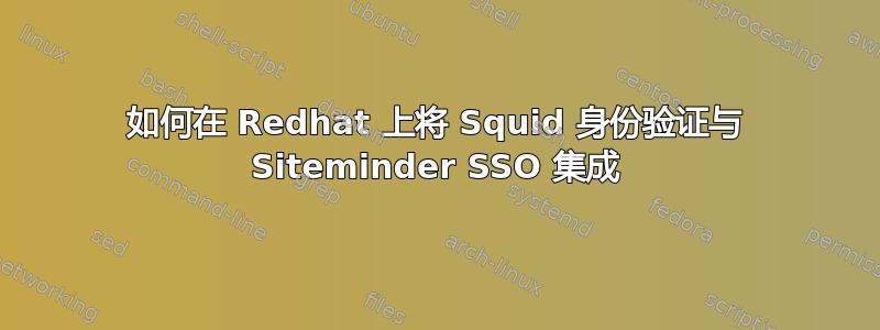 如何在 Redhat 上将 Squid 身份验证与 Siteminder SSO 集成